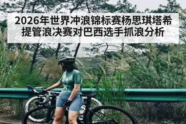 2026年世界冲浪锦标赛杨思琪塔希提管浪决赛对巴西选手抓浪分析