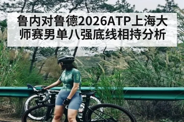 鲁内对鲁德2026ATP上海大师赛男单八强底线相持分析 | dafabet