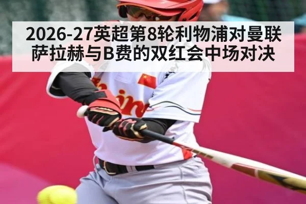 2026-27英超第8轮利物浦对曼联 萨拉赫与B费的双红会中场对决 | dafabet