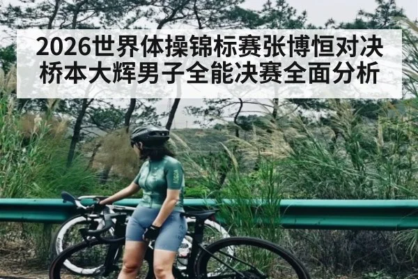 2026世界体操锦标赛张博恒对决桥本大辉男子全能决赛全面分析 | dafabet